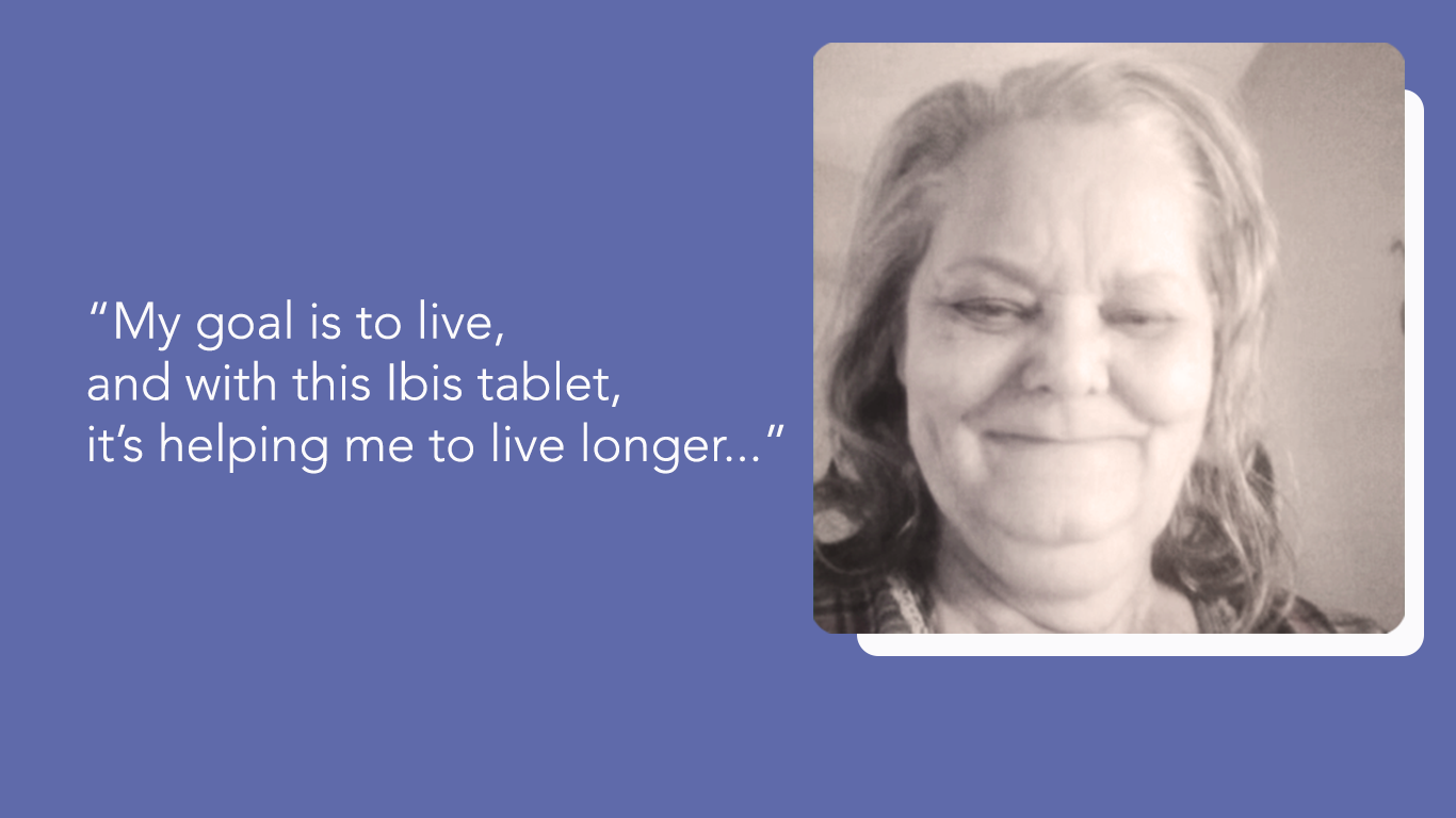 Dianna Marino "My goal is to live, and with the Ibis tablet, it's helping me to live longer..."